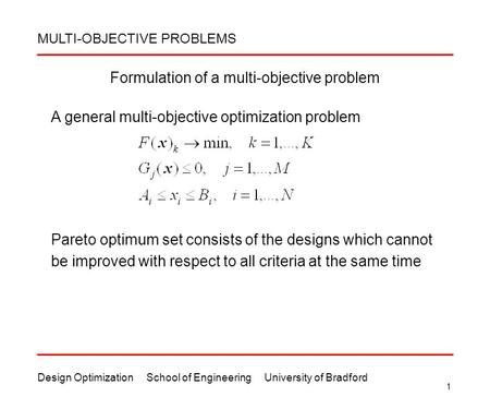 Design Optimization School of Engineering University of Bradford 1 Formulation of a multi-objective problem Pareto optimum set consists of the designs.