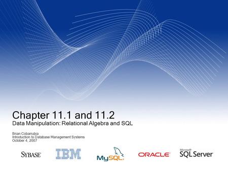 Chapter 11.1 and 11.2 Data Manipulation: Relational Algebra and SQL Brian Cobarrubia Introduction to Database Management Systems October 4, 2007.