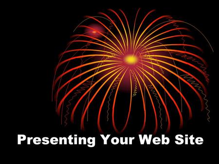 Presenting Your Web Site. Goals for your presentation Show how your web sites meets your goals for the web site. Showcase your fabulous efforts Highlight.