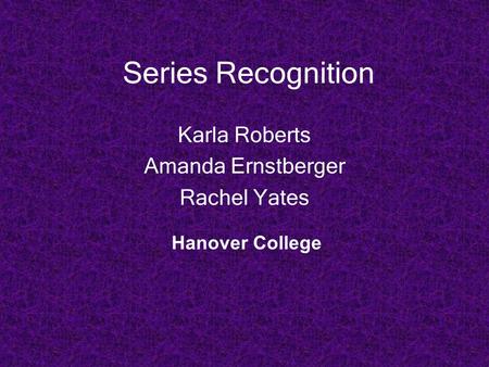 Series Recognition Karla Roberts Amanda Ernstberger Rachel Yates Hanover College.