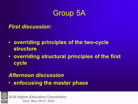 EUA Higher Education Convention, Graz, May 29-31, 2003 Group 5A First discussion: overriding principles of the two-cycle structure overriding structural.