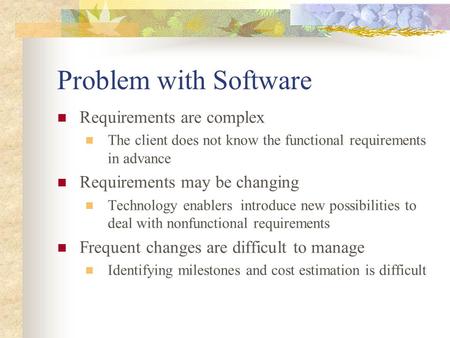 Problem with Software Requirements are complex The client does not know the functional requirements in advance Requirements may be changing Technology.