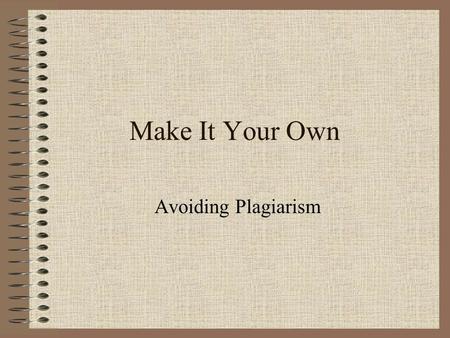 Make It Your Own Avoiding Plagiarism. Dictionary Definition According to The American Heritage Desk Dictionary, 4 th ed., 2003, 643: “Plagiarize v. –rized,