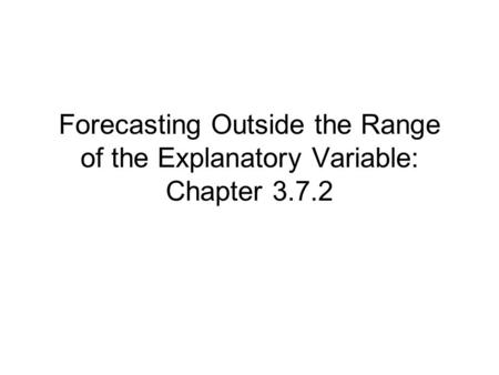 Forecasting Outside the Range of the Explanatory Variable: Chapter 3.7.2.