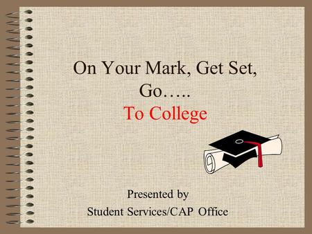 On Your Mark, Get Set, Go….. To College Presented by Student Services/CAP Office.