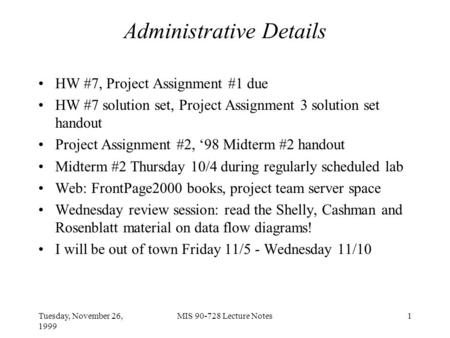 Tuesday, November 26, 1999 MIS 90-728 Lecture Notes1 Administrative Details HW #7, Project Assignment #1 due HW #7 solution set, Project Assignment 3 solution.