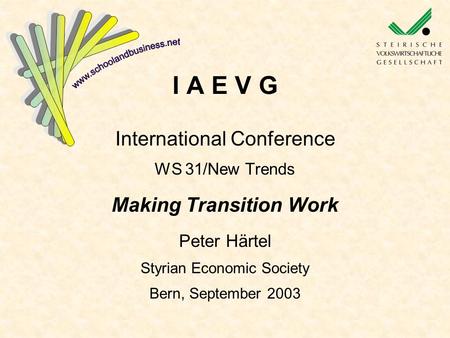 I A E V G International Conference WS 31/New Trends Making Transition Work Peter Härtel Styrian Economic Society Bern, September 2003.