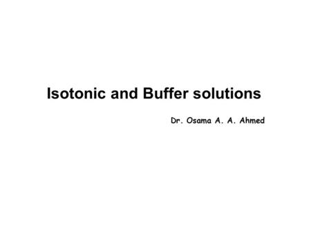 Isotonic and Buffer solutions Dr. Osama A. A. Ahmed.