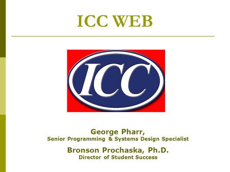ICC WEB George Pharr, Senior Programming & Systems Design Specialist Bronson Prochaska, Ph.D. Director of Student Success.