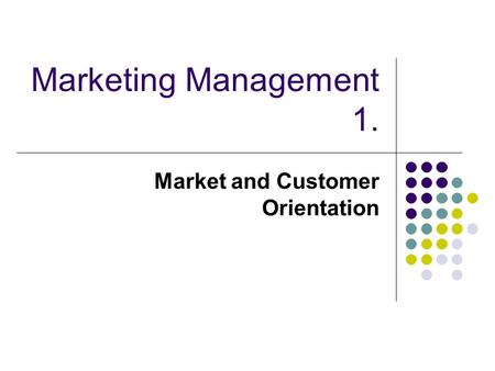 Marketing Management 1. Market and Customer Orientation.