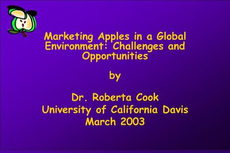 Marketing Apples in a Global Environment: Challenges and Opportunities by Dr. Roberta Cook University of California Davis March 2003.