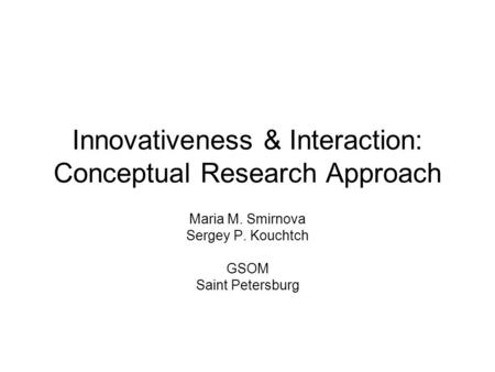 Innovativeness & Interaction: Conceptual Research Approach Maria M. Smirnova Sergey P. Kouchtch GSOM Saint Petersburg.