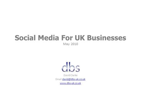 Social Media For UK Businesses May 2010 David Clarke