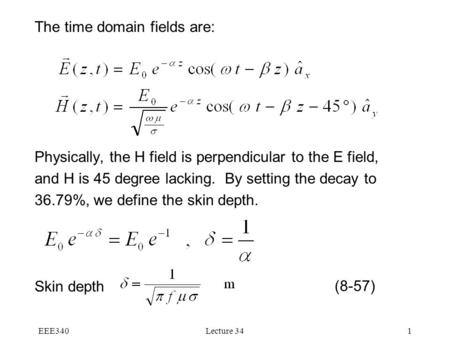 EEE340Lecture 341 The time domain fields are: Physically, the H field is perpendicular to the E field, and H is 45 degree lacking. By setting the decay.