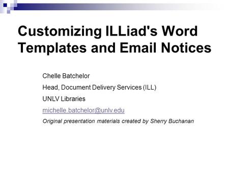 Customizing ILLiad's Word Templates and  Notices Chelle Batchelor Head, Document Delivery Services (ILL) UNLV Libraries