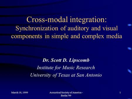 March 18, 1999Acoustical Society of America - Berlin '99 1 Cross-modal integration: Synchronization of auditory and visual components in simple and complex.