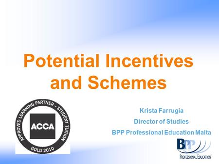 Potential Incentives and Schemes Krista Farrugia Director of Studies BPP Professional Education Malta.
