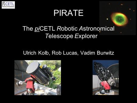 PIRATE The piCETL Robotic Astronomical Telescope Explorer Ulrich Kolb, Rob Lucas, Vadim Burwitz.