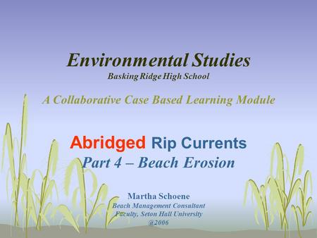 Environmental Studies Basking Ridge High School A Collaborative Case Based Learning Module Abridged Rip Currents Part 4 – Beach Erosion Martha Schoene.
