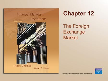 Chapter 12 The Foreign Exchange Market. Copyright © 2006 Pearson Addison-Wesley. All rights reserved. 13-2 Chapter Preview We develop a modern view of.
