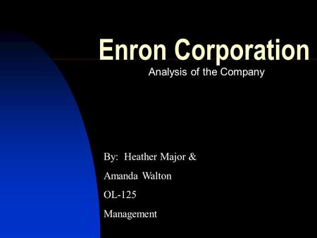Enron Corporation Analysis of the Company By: Heather Major & Amanda Walton OL-125 Management.