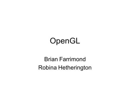 OpenGL Brian Farrimond Robina Hetherington. What is OpenGL A specification of a set of functions for drawing graphics –Names of functions –What information.