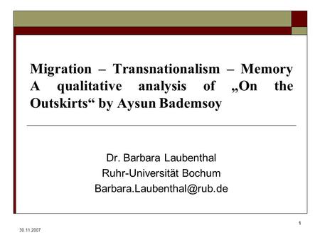 30.11.2007 1 Migration – Transnationalism – Memory A qualitative analysis of „On the Outskirts“ by Aysun Bademsoy Dr. Barbara Laubenthal Ruhr-Universität.