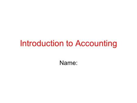 Introduction to Accounting Name:. The Basic Accounting Equation Write the equation here. Use Video 1.