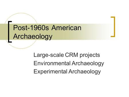 Post-1960s American Archaeology Large-scale CRM projects Environmental Archaeology Experimental Archaeology.