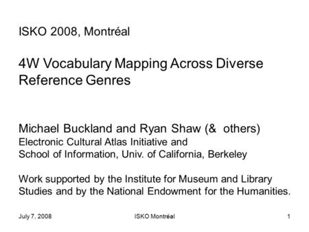 July 7, 2008ISKO Montréal1 ISKO 2008, Montréal 4W Vocabulary Mapping Across Diverse Reference Genres Michael Buckland and Ryan Shaw (& others) Electronic.
