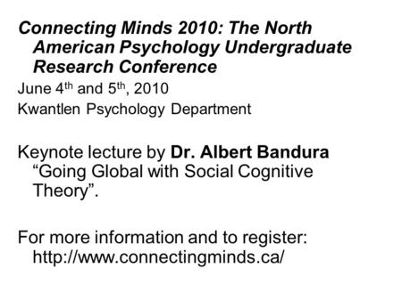 Connecting Minds 2010: The North American Psychology Undergraduate Research Conference June 4 th and 5 th, 2010 Kwantlen Psychology Department Keynote.