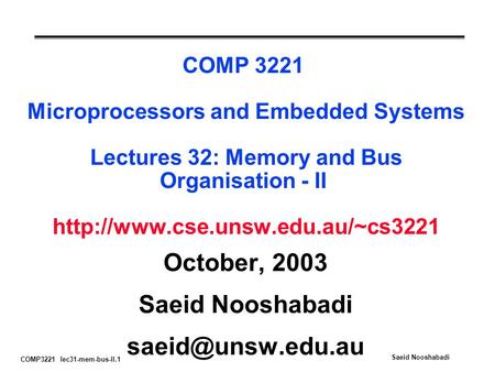 COMP3221 lec31-mem-bus-II.1 Saeid Nooshabadi COMP 3221 Microprocessors and Embedded Systems Lectures 32: Memory and Bus Organisation - II