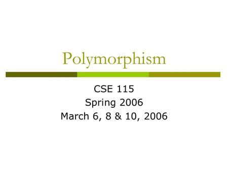 Polymorphism CSE 115 Spring 2006 March 6, 8 & 10, 2006.
