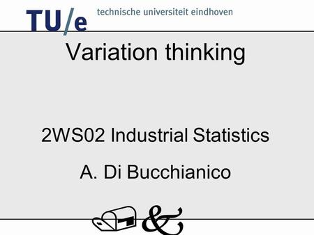 /k Variation thinking 2WS02 Industrial Statistics A. Di Bucchianico.
