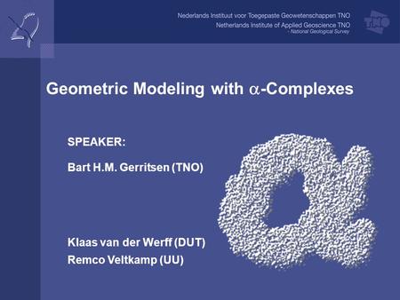 Geometric Modeling with  -Complexes SPEAKER: Bart H.M. Gerritsen (TNO) Klaas van der Werff (DUT) Remco Veltkamp (UU)