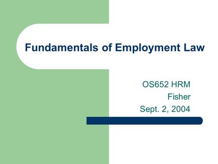 Fundamentals of Employment Law OS652 HRM Fisher Sept. 2, 2004.