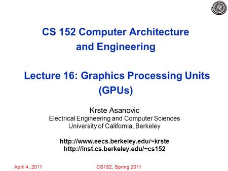 April 4, 2011CS152, Spring 2011 CS 152 Computer Architecture and Engineering Lecture 16: Graphics Processing Units (GPUs) Krste Asanovic Electrical Engineering.