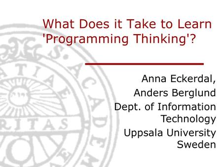What Does it Take to Learn 'Programming Thinking'? Anna Eckerdal, Anders Berglund Dept. of Information Technology Uppsala University Sweden.