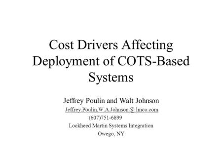 Cost Drivers Affecting Deployment of COTS-Based Systems Jeffrey Poulin and Walt Johnson lmco.com (607)751-6899 Lockheed Martin.