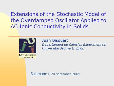 Extensions of the Stochastic Model of the Overdamped Oscillator Applied to AC Ionic Conductivity in Solids Juan Bisquert Departament de Ciències Experimentals.