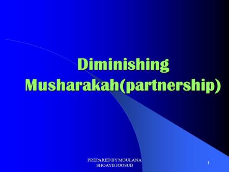 PREPARED BY MOULANA SHOAYB JOOSUB 1 Diminishing Musharakah(partnership)