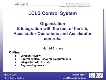 Hamid Shoaee LCLS Control April 20, 2006 LCLS Control System Organization & Integration with the rest of the lab, Accelerator.