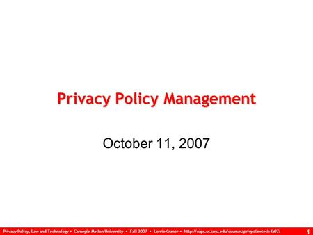 Privacy Policy, Law and Technology Carnegie Mellon University Fall 2007 Lorrie Cranor  1 Privacy Policy.