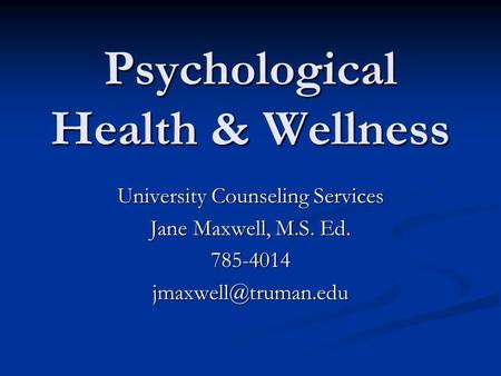 Psychological Health & Wellness University Counseling Services Jane Maxwell, M.S. Ed.