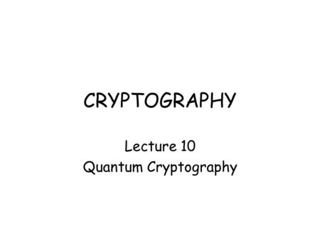 CRYPTOGRAPHY Lecture 10 Quantum Cryptography. Quantum Computers for Cryptanalysis Nobody understands quantum theory. - Richard Feynman, Nobel prize-winning.