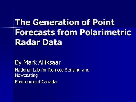 The Generation of Point Forecasts from Polarimetric Radar Data By Mark Alliksaar National Lab for Remote Sensing and Nowcasting Environment Canada.