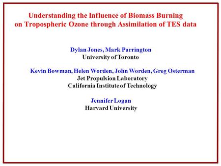 Understanding the Influence of Biomass Burning on Tropospheric Ozone through Assimilation of TES data Jennifer Logan Harvard University Dylan Jones, Mark.