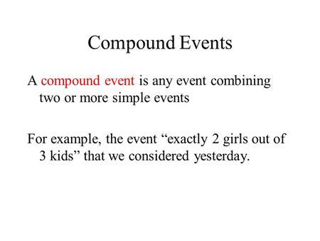 Compound Events A compound event is any event combining two or more simple events For example, the event “exactly 2 girls out of 3 kids” that we considered.
