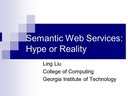Semantic Web Services: Hype or Reality Ling Liu College of Computing Georgia Institute of Technology.