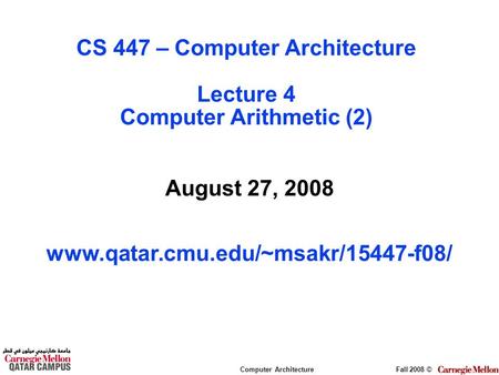 Computer ArchitectureFall 2008 © August 27, 2008 www.qatar.cmu.edu/~msakr/15447-f08/ CS 447 – Computer Architecture Lecture 4 Computer Arithmetic (2)